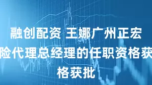 融创配资 王娜广州正宏保险代理总经理的任职资格获批