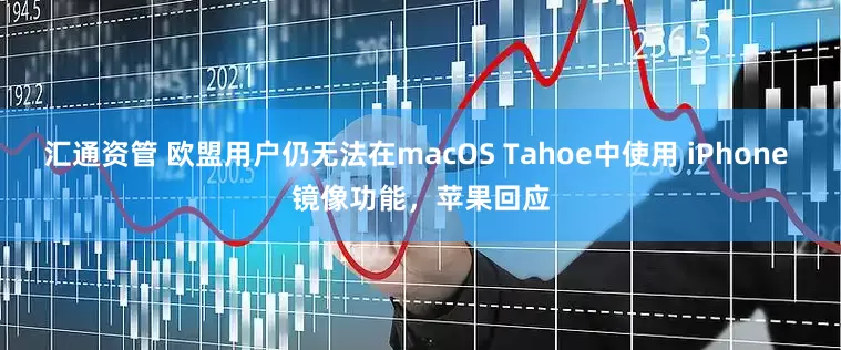 汇通资管 欧盟用户仍无法在macOS Tahoe中使用 iPhone 镜像功能，苹果回应