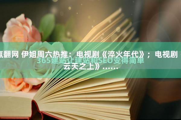 赢翻网 伊姐周六热推：电视剧《淬火年代》；电视剧《云天之上》......