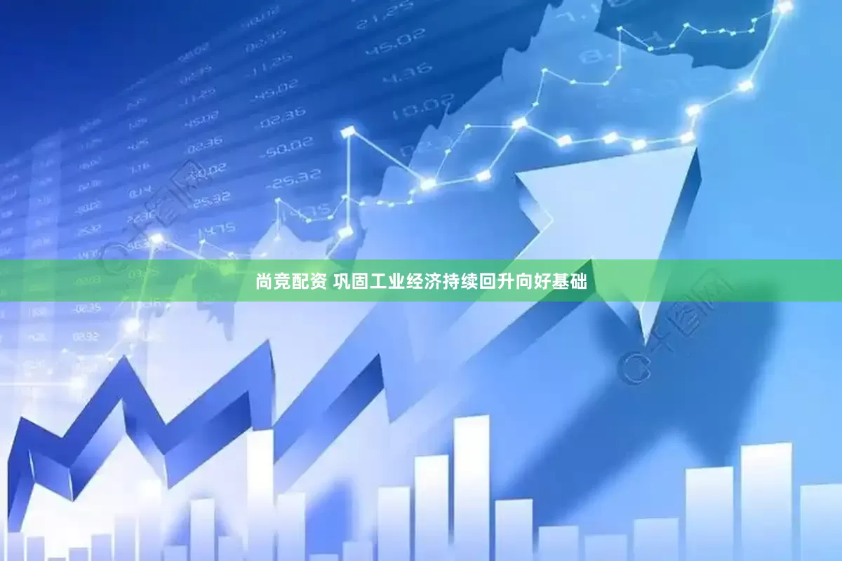 尚竞配资 巩固工业经济持续回升向好基础