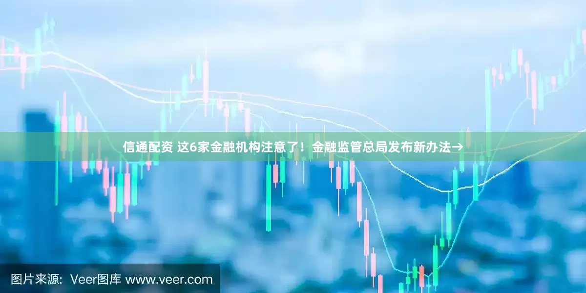 信通配资 这6家金融机构注意了！金融监管总局发布新办法→