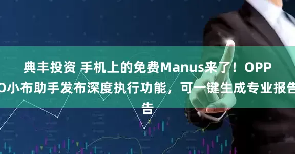 典丰投资 手机上的免费Manus来了！OPPO小布助手发布深度执行功能，可一键生成专业报告
