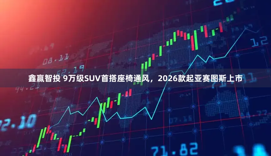 鑫赢智投 9万级SUV首搭座椅通风，2026款起亚赛图斯上市
