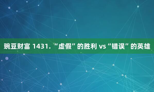 豌豆财富 1431. “虚假”的胜利 vs“错误”的英雄