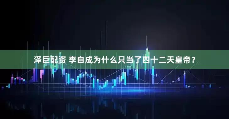 泽巨配资 李自成为什么只当了四十二天皇帝？