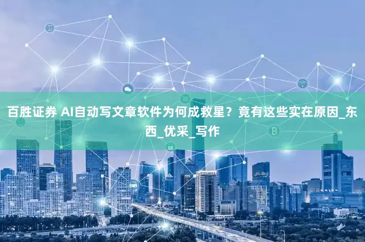 百胜证券 AI自动写文章软件为何成救星？竟有这些实在原因_东西_优采_写作