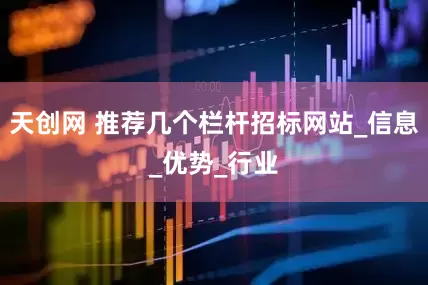 天创网 推荐几个栏杆招标网站_信息_优势_行业
