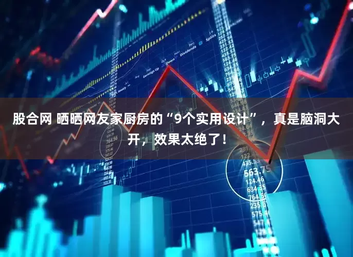 股合网 晒晒网友家厨房的“9个实用设计”，真是脑洞大开，效果太绝了！