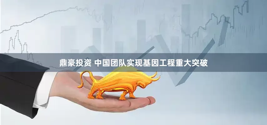 鼎豪投资 中国团队实现基因工程重大突破