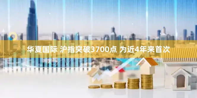 华夏国际 沪指突破3700点 为近4年来首次