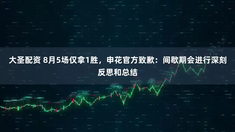 大圣配资 8月5场仅拿1胜，申花官方致歉：间歇期会进行深刻反思和总结
