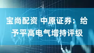 宝尚配资 中原证券：给予平高电气增持评级