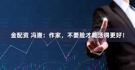 金配资 冯唐：作家，不要脸才能活得更好！