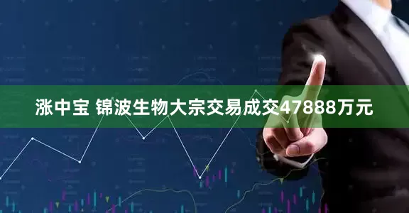 涨中宝 锦波生物大宗交易成交47888万元